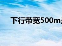 下行带宽500m是多少兆宽带 下行带宽 