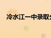 冷水江一中录取分数线2023 冷水江一中 