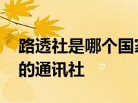 路透社是哪个国家的新闻 路透社是哪个国家的通讯社 