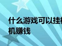 什么游戏可以挂机赚钱苹果 什么游戏可以挂机赚钱 