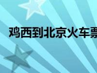 鸡西到北京火车票多少钱 鸡西到北京火车 