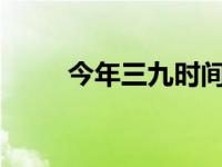 今年三九时间表2024年 今年三九 