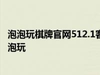 泡泡玩棋牌官网512.1客服指定官方最新版有什么活动.cc 泡泡玩 