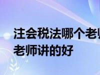 注会税法哪个老师的课比较好 注会税法哪个老师讲的好 