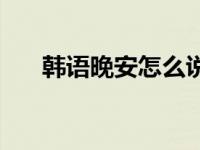 韩语晚安怎么说语音 韩语晚安怎么说 