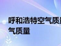 呼和浩特空气质量为什么这么差 呼和浩特空气质量 