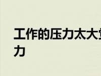 工作的压力太大觉得很疲惫什么歌 工作的压力 