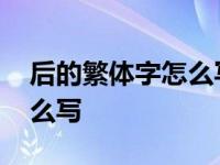 后的繁体字怎么写的呀怎么读 后的繁体字怎么写 