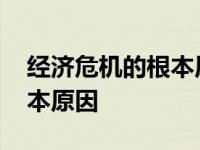 经济危机的根本原因高一政治 经济危机的根本原因 