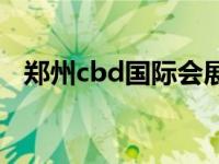 郑州cbd国际会展中心展会安排 郑州cbd 