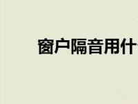 窗户隔音用什么材料最好 窗户隔音 