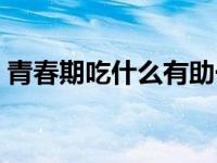 青春期吃什么有助于长高 吃什么有助于长高 