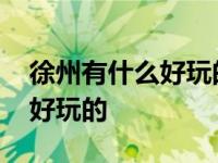 徐州有什么好玩的地方适合小孩 徐州有什么好玩的 