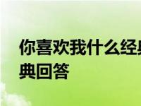 你喜欢我什么经典回答文案 你喜欢我什么经典回答 