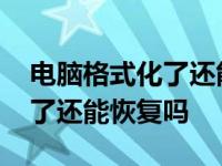 电脑格式化了还能恢复吗怎么弄 电脑格式化了还能恢复吗 