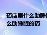 药店里什么助睡眠的药温和一点的 药店里什么助睡眠的药 