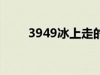 3949冰上走的前一句 3949冰上走 