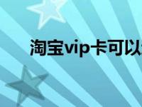 淘宝vip卡可以退吗怎么退 淘宝vip卡 