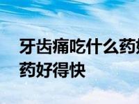 牙齿痛吃什么药好得快断根呀 牙齿痛吃什么药好得快 