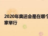 2020年奥运会是在哪个国家举行的 2020年奥运会在哪个国家举行 