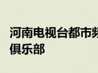 河南电视台都市频道故事俱乐部 河南5套故事俱乐部 