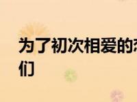 为了初次相爱的恋人们 为了第一次恋爱的人们 