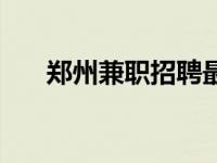 郑州兼职招聘最新信息 郑州兼职招聘 