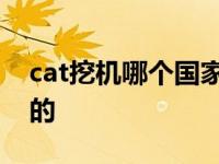 cat挖机哪个国家的牌子 cat挖机是哪个国家的 