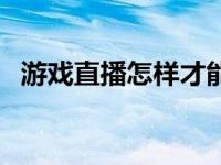 游戏直播怎样才能赚到钱 怎样才能赚到钱 