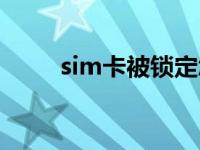 sim卡被锁定怎么解开 sim卡被锁 