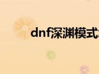 dnf深渊模式怎么开 dnf深渊模式 