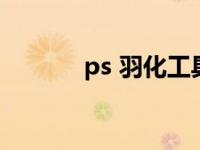 ps 羽化工具 ps羽化工具在哪 