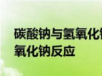 碳酸钠与氢氧化钠反应的方程式 碳酸钠与氢氧化钠反应 