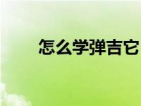 怎么学弹吉它 初学者怎么学弹吉他 