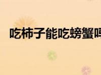 吃柿子能吃螃蟹吗百度 吃柿子能吃螃蟹吗 