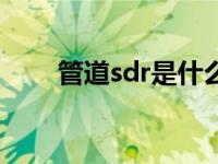 管道sdr是什么意思 sdr是什么意思 