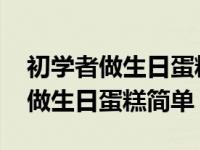 初学者做生日蛋糕简单无黄油无烤箱 初学者做生日蛋糕简单 