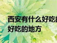 西安有什么好吃的地方或者景点 西安有什么好吃的地方 