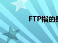 FTP指的是什么 ftp指的是 