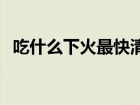 吃什么下火最快清热解毒 吃什么下火最快 