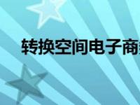 转换空间电子商务公司怎么样 转换空间 