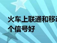 火车上联通和移动哪个信号好 联通和移动哪个信号好 