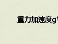 重力加速度g等于多少 重力加速度 