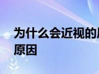 为什么会近视的原因是什么 为什么会近视的原因 