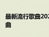 最新流行歌曲2023排行榜前十名 最近流行歌曲 