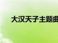 大汉天子主题曲 韩磊 大汉天子主题曲 