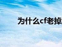 为什么cf老掉线呢 为什么cf老掉线 