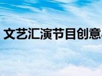 文艺汇演节目创意小学生 文艺汇演节目创意 