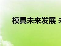 模具未来发展 未来10年模具行业趋势 