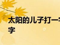 太阳的儿子打一字是什么字 太阳的儿子打一字 